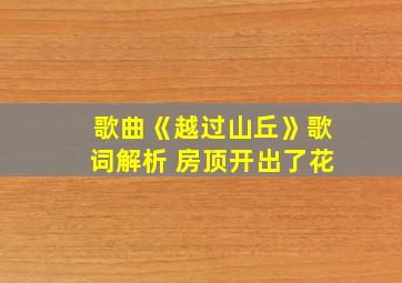 歌曲《越过山丘》歌词解析 房顶开出了花